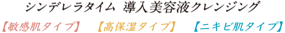 シンデレラタイム導入美容液クレンジング【敏感肌タイプ】【高保湿タイプ】