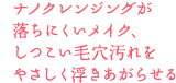 ナノクレンジングが落ちにくいメイク、しつこい毛穴汚れをやさしく浮き上がらせる