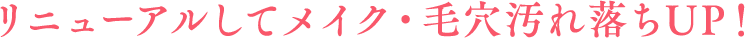 リニューアルしてメイク・毛穴汚れ落ちUP！